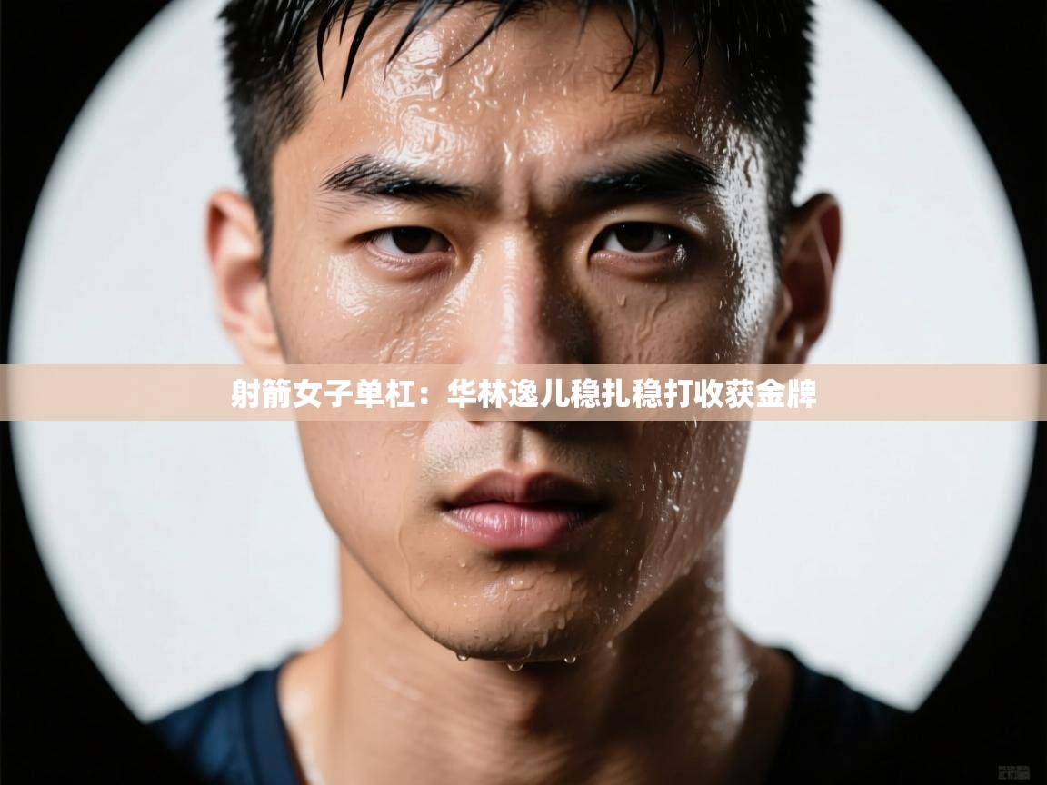 射箭女子单杠:华林逸儿稳扎稳打收获金牌 第2张